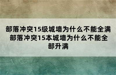 部落冲突15级城墙为什么不能全满 部落冲突15本城墙为什么不能全部升满